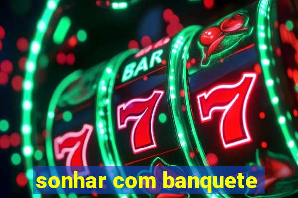 sonhar com banquete